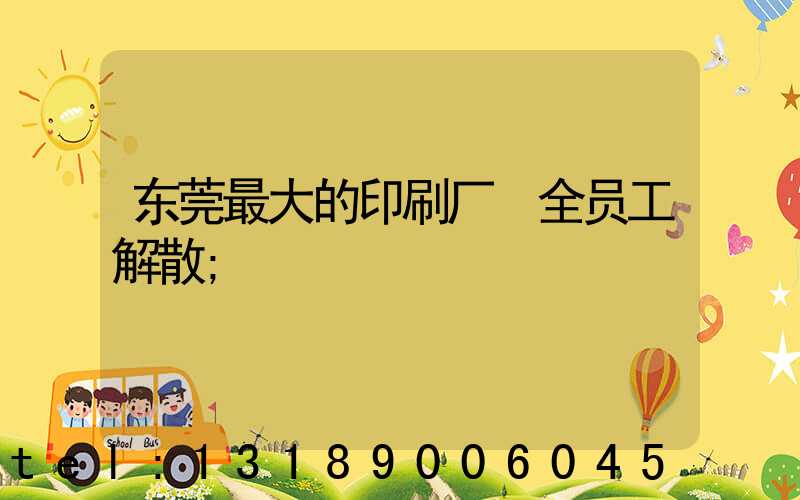 东莞最大的印刷厂 全员工解散